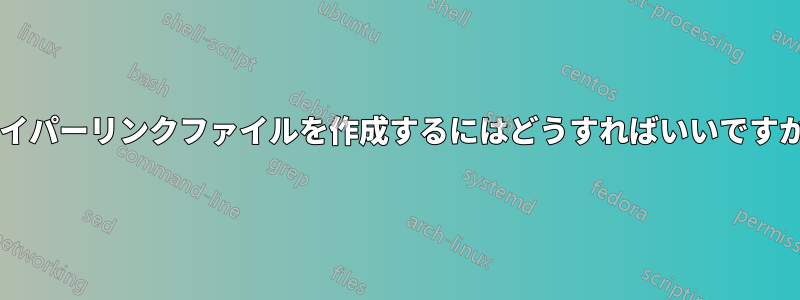 ハイパーリンクファイルを作成するにはどうすればいいですか?