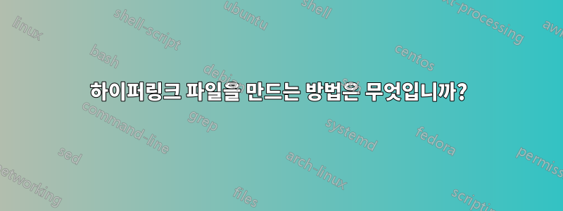 하이퍼링크 파일을 만드는 방법은 무엇입니까?