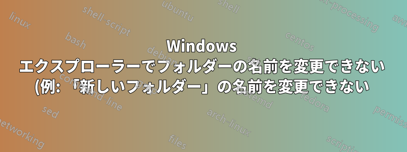 Windows エクスプローラーでフォルダーの名前を変更できない (例: 「新しいフォルダー」の名前を変更できない)