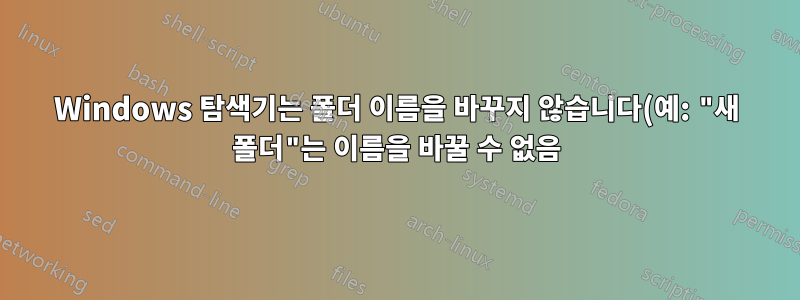 Windows 탐색기는 폴더 이름을 바꾸지 않습니다(예: "새 폴더"는 이름을 바꿀 수 없음).