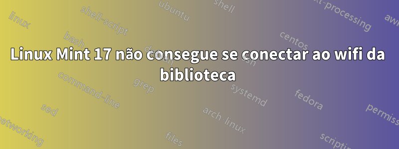 Linux Mint 17 não consegue se conectar ao wifi da biblioteca