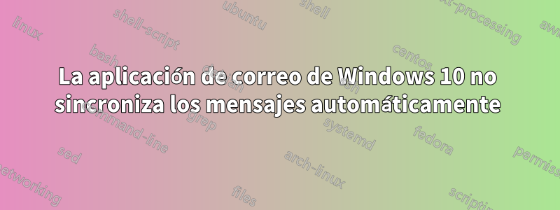 La aplicación de correo de Windows 10 no sincroniza los mensajes automáticamente