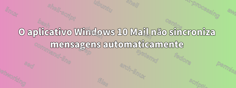 O aplicativo Windows 10 Mail não sincroniza mensagens automaticamente