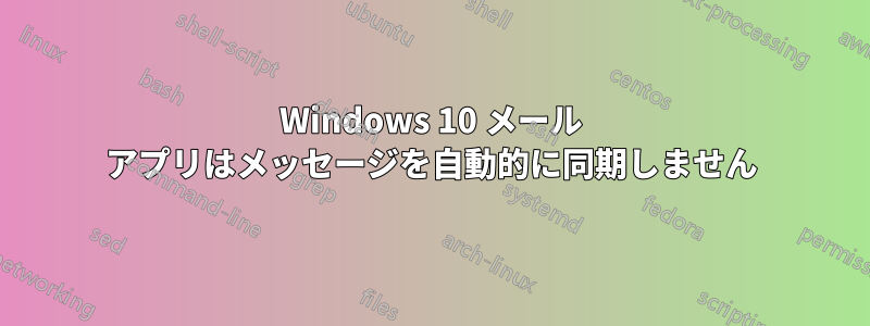 Windows 10 メール アプリはメッセージを自動的に同期しません