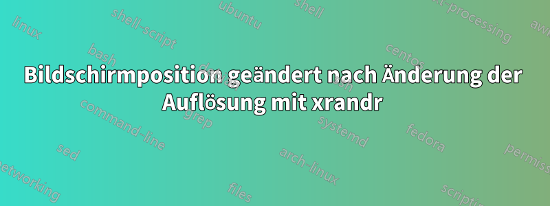 Bildschirmposition geändert nach Änderung der Auflösung mit xrandr