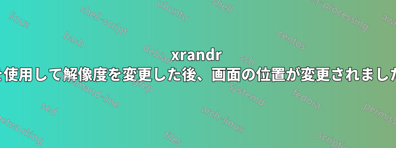 xrandr を使用して解像度を変更した後、画面の位置が変更されました