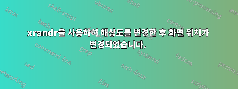 xrandr을 사용하여 해상도를 변경한 후 화면 위치가 변경되었습니다.