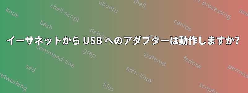 イーサネットから USB へのアダプターは動作しますか?