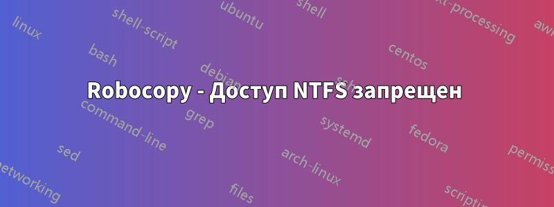 Robocopy - Доступ NTFS запрещен