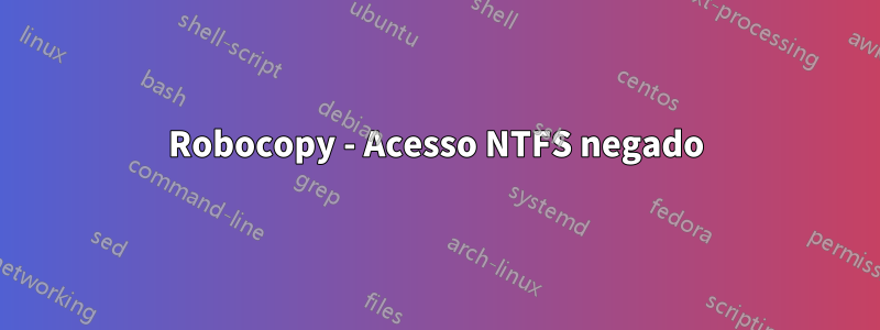 Robocopy - Acesso NTFS negado