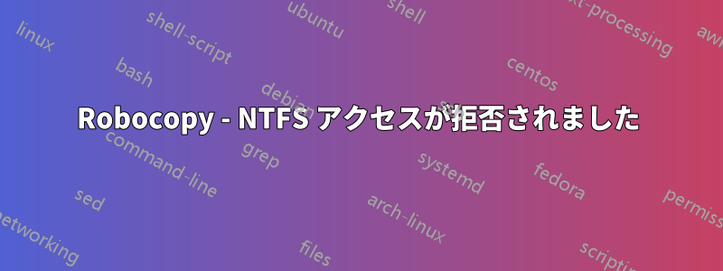 Robocopy - NTFS アクセスが拒否されました