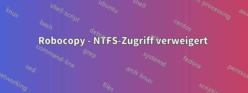 Robocopy - NTFS-Zugriff verweigert