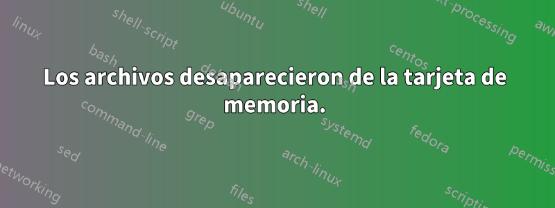 Los archivos desaparecieron de la tarjeta de memoria.