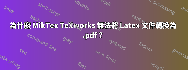 為什麼 MikTex TeXworks 無法將 Latex 文件轉換為 .pdf？