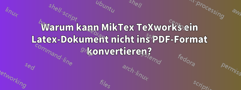 Warum kann MikTex TeXworks ein Latex-Dokument nicht ins PDF-Format konvertieren?