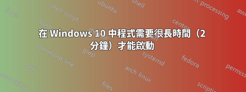 在 Windows 10 中程式需要很長時間（2 分鐘）才能啟動