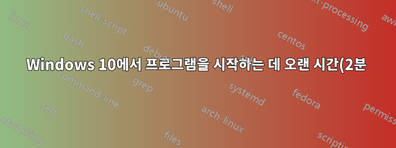 Windows 10에서 프로그램을 시작하는 데 오랜 시간(2분)이 걸립니다.