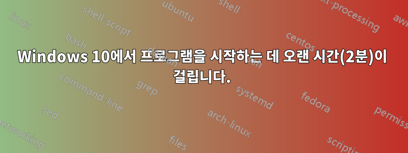 Windows 10에서 프로그램을 시작하는 데 오랜 시간(2분)이 걸립니다.