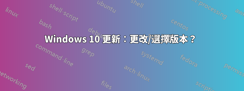 Windows 10 更新：更改/選擇版本？