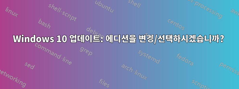 Windows 10 업데이트: 에디션을 변경/선택하시겠습니까?