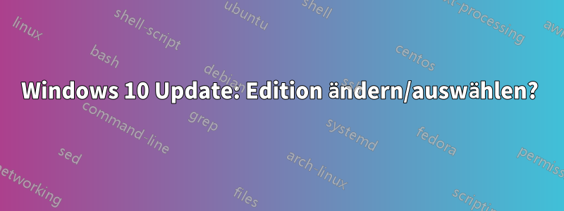 Windows 10 Update: Edition ändern/auswählen?