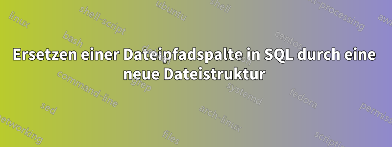 Ersetzen einer Dateipfadspalte in SQL durch eine neue Dateistruktur