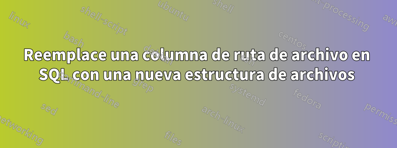 Reemplace una columna de ruta de archivo en SQL con una nueva estructura de archivos