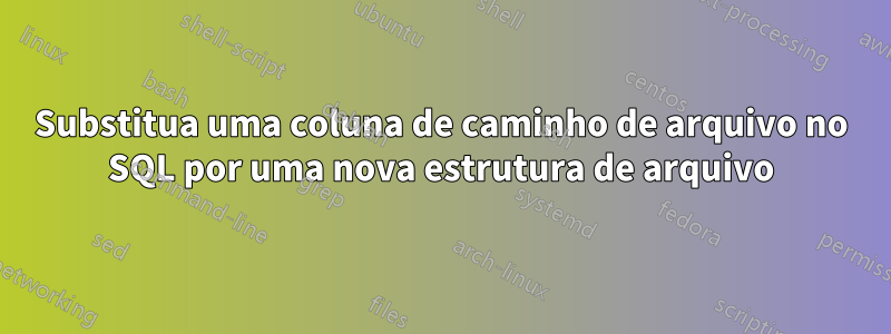 Substitua uma coluna de caminho de arquivo no SQL por uma nova estrutura de arquivo