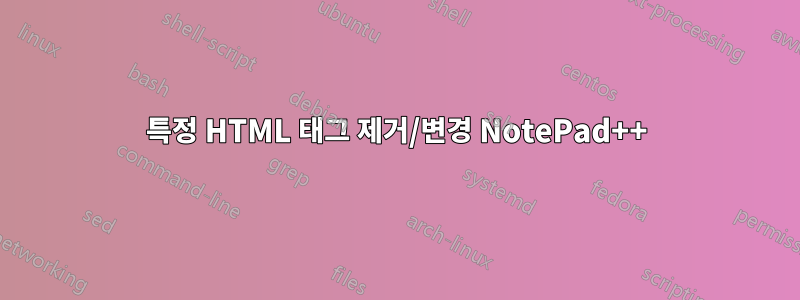 특정 HTML 태그 제거/변경 NotePad++