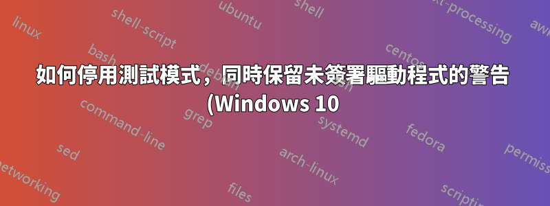 如何停用測試模式,同時保留未簽署驅動程式的警告 (Windows 10)