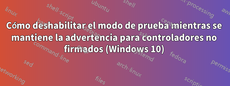 Cómo deshabilitar el modo de prueba mientras se mantiene la advertencia para controladores no firmados (Windows 10)