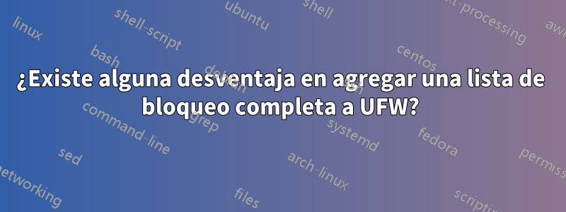 ¿Existe alguna desventaja en agregar una lista de bloqueo completa a UFW?