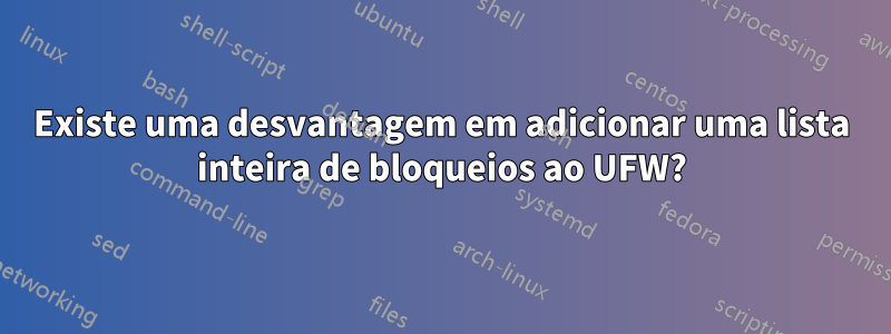 Existe uma desvantagem em adicionar uma lista inteira de bloqueios ao UFW?