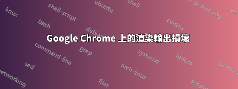 Google Chrome 上的渲染輸出損壞