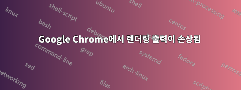 Google Chrome에서 렌더링 출력이 손상됨