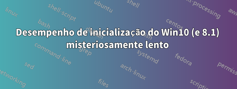 Desempenho de inicialização do Win10 (e 8.1) misteriosamente lento