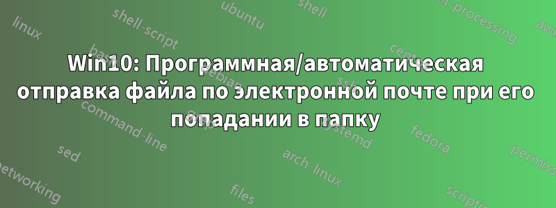 Win10: Программная/автоматическая отправка файла по электронной почте при его попадании в папку