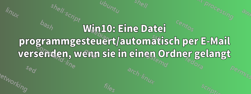 Win10: Eine Datei programmgesteuert/automatisch per E-Mail versenden, wenn sie in einen Ordner gelangt