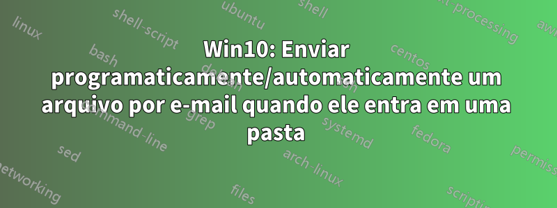 Win10: Enviar programaticamente/automaticamente um arquivo por e-mail quando ele entra em uma pasta