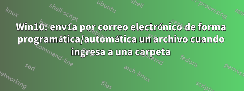 Win10: envía por correo electrónico de forma programática/automática un archivo cuando ingresa a una carpeta