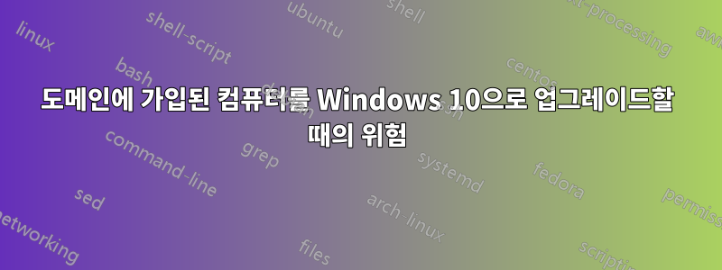 도메인에 가입된 컴퓨터를 Windows 10으로 업그레이드할 때의 위험