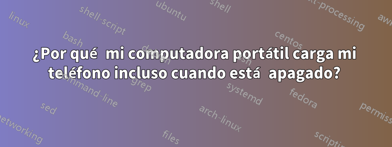 ¿Por qué mi computadora portátil carga mi teléfono incluso cuando está apagado?