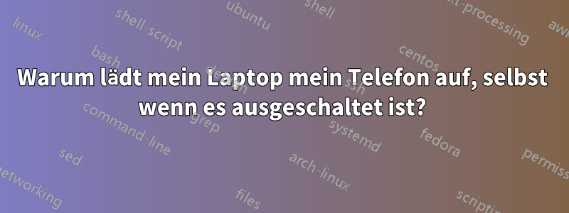 Warum lädt mein Laptop mein Telefon auf, selbst wenn es ausgeschaltet ist?