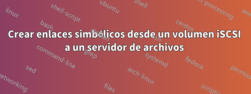 Crear enlaces simbólicos desde un volumen iSCSI a un servidor de archivos