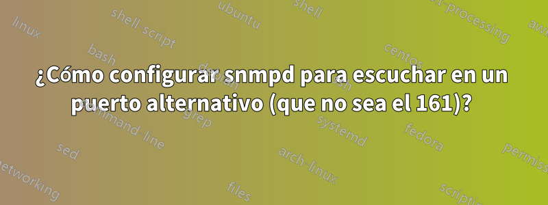 ¿Cómo configurar snmpd para escuchar en un puerto alternativo (que no sea el 161)?