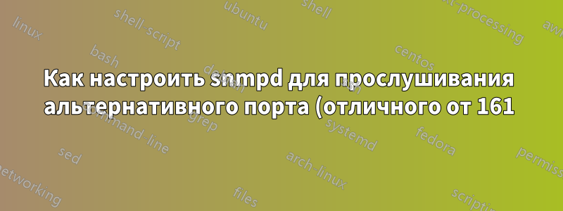 Как настроить snmpd для прослушивания альтернативного порта (отличного от 161)?