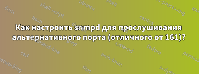 Как настроить snmpd для прослушивания альтернативного порта (отличного от 161)?