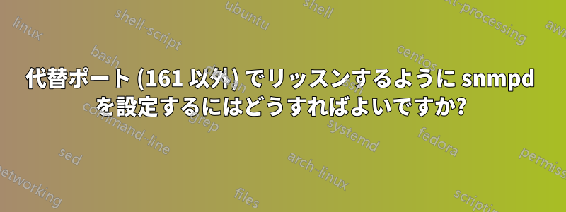 代替ポート (161 以外) でリッスンするように snmpd を設定するにはどうすればよいですか?