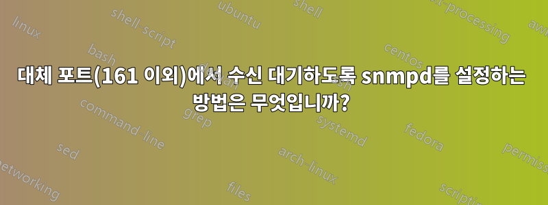 대체 포트(161 이외)에서 수신 대기하도록 snmpd를 설정하는 방법은 무엇입니까?