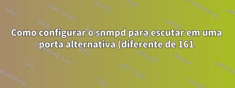 Como configurar o snmpd para escutar em uma porta alternativa (diferente de 161)?